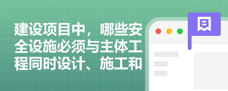 建设项目中，哪些安全设施必须与主体工程同时设计、施工和投入使用以确保安全生产？