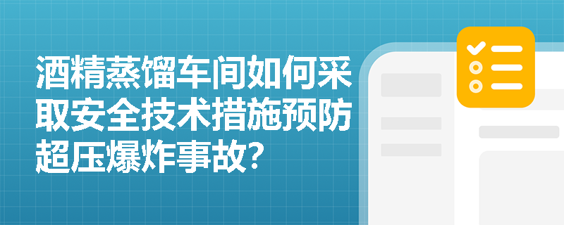 酒精蒸馏车间如何采取安全技术措施预防超压爆炸事故？