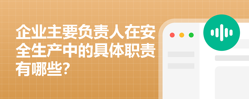 企业主要负责人在安全生产中的具体职责有哪些？