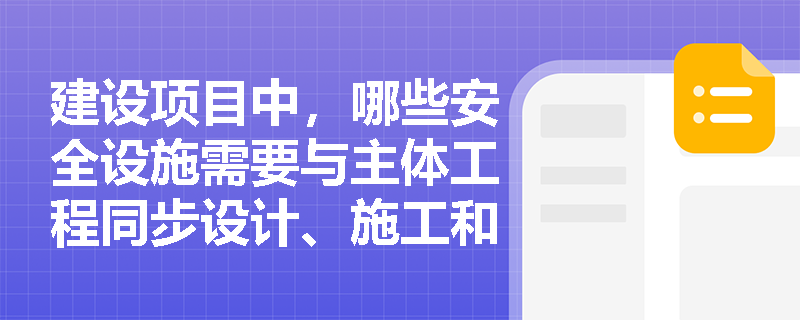 建设项目中，哪些安全设施需要与主体工程同步设计、施工和投入使用？