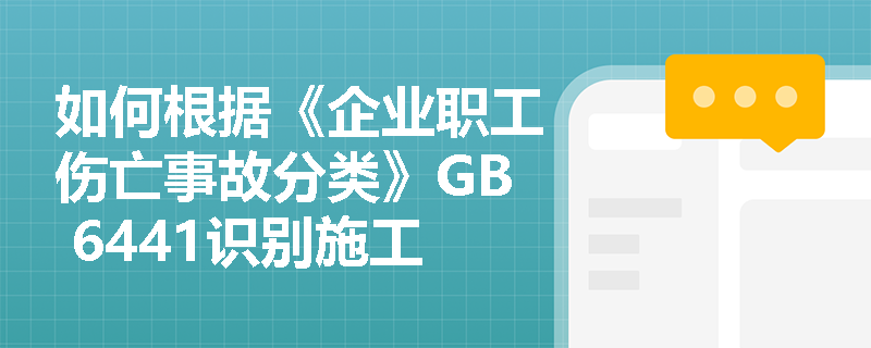 如何根据《企业职工伤亡事故分类》GB 6441识别施工过程中的危险有害因素？