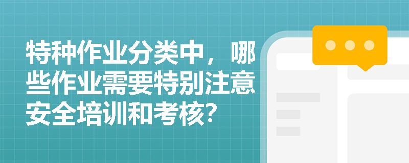 特种作业分类中，哪些作业需要特别注意安全培训和考核？