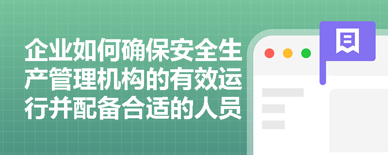 企业如何确保安全生产管理机构的有效运行并配备合适的人员？