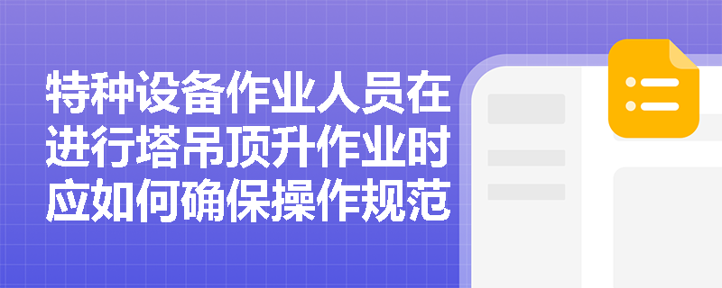特种设备作业人员在进行塔吊顶升作业时应如何确保操作规范？