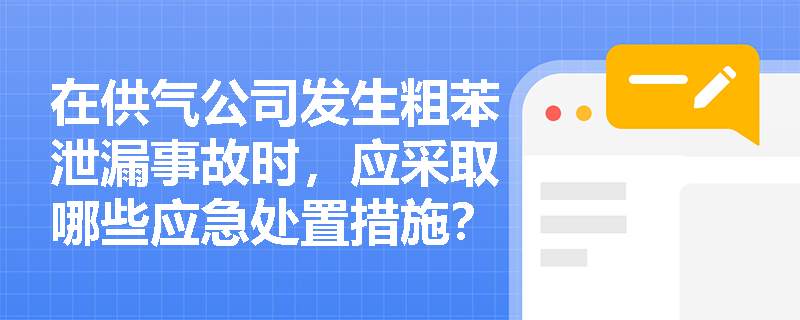 在供气公司发生粗苯泄漏事故时，应采取哪些应急处置措施？