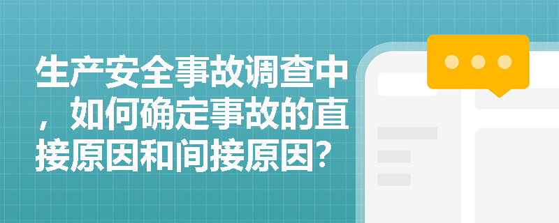 生产安全事故调查中，如何确定事故的直接原因和间接原因？