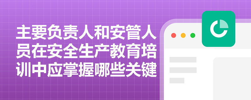 主要负责人和安管人员在安全生产教育培训中应掌握哪些关键技能？