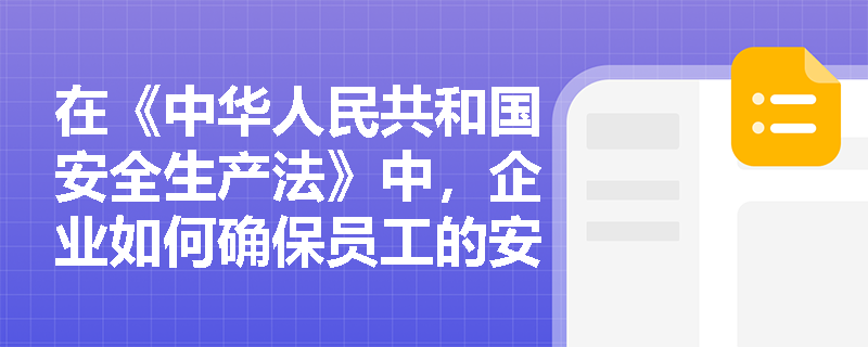 在《中华人民共和国安全生产法》中，企业如何确保员工的安全培训和教育？