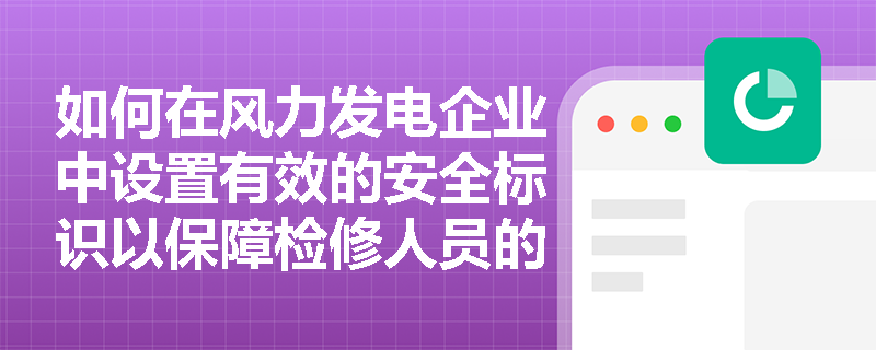 如何在风力发电企业中设置有效的安全标识以保障检修人员的安全？