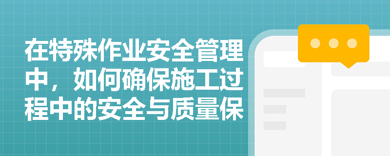 在特殊作业安全管理中，如何确保施工过程中的安全与质量保证体系有效运行？