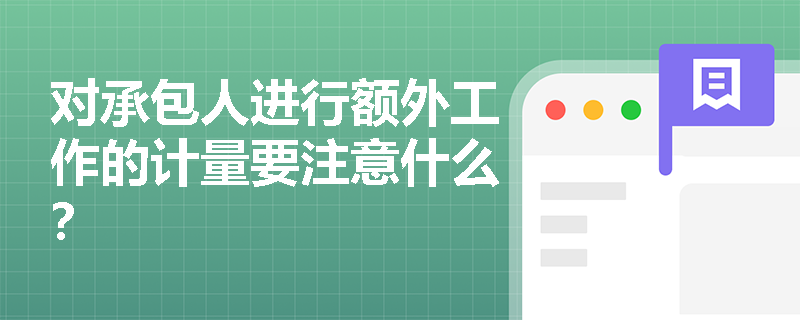 对承包人进行额外工作的计量要注意什么? 对承包人进行额外工作的计量要注意什么?