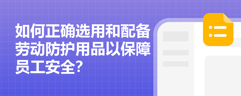 如何正确选用和配备劳动防护用品以保障员工安全？