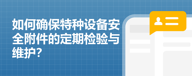 如何确保特种设备安全附件的定期检验与维护？