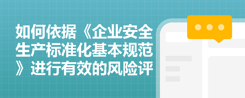 如何依据《企业安全生产标准化基本规范》进行有效的风险评估和隐患排查？