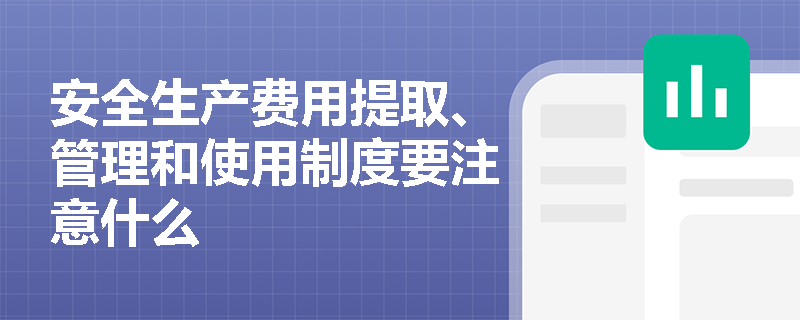 安全生产费用提取、管理和使用制度要注意什么