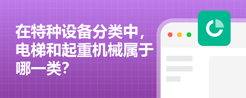 在特种设备分类中，电梯和起重机械属于哪一类？