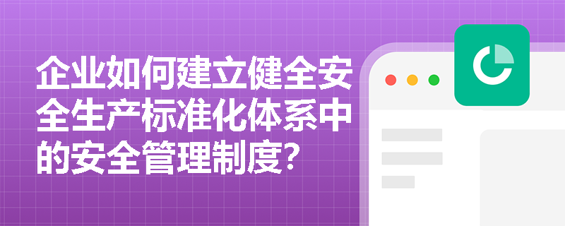企业如何建立健全安全生产标准化体系中的安全管理制度？