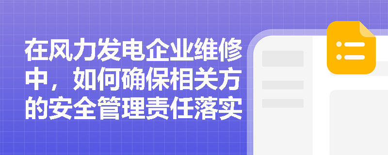 在风力发电企业维修中，如何确保相关方的安全管理责任落实到位？