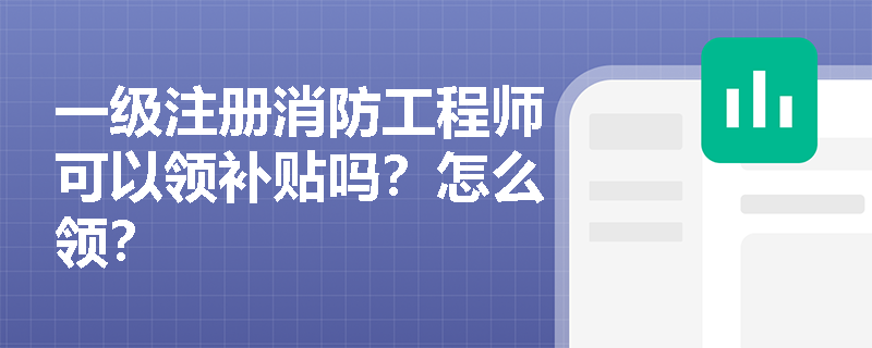 一级注册消防工程师可以领补贴吗？怎么领？