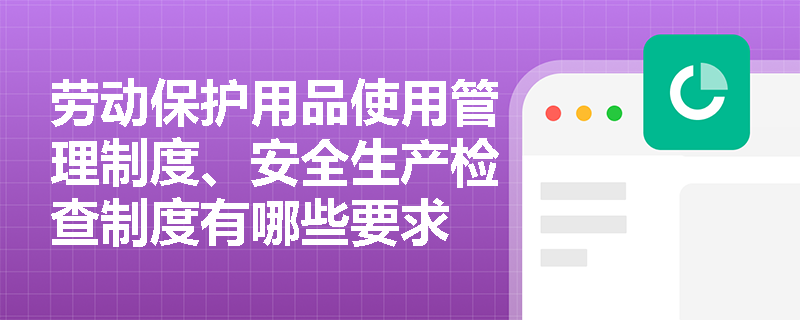 劳动保护用品使用管理制度、安全生产检查制度有哪些要求