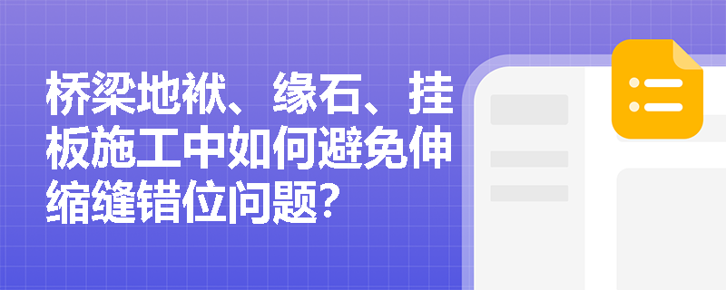 桥梁地袱、缘石、挂板施工中如何避免伸缩缝错位问题？