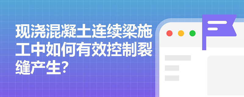 现浇混凝土连续梁施工中如何有效控制裂缝产生？