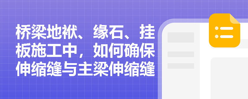 桥梁地袱、缘石、挂板施工中，如何确保伸缩缝与主梁伸缩缝相对应？