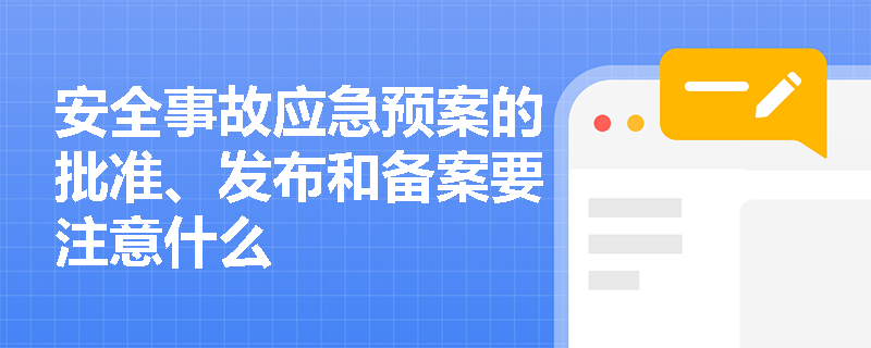 安全事故应急预案的批准、发布和备案要注意什么