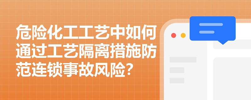 危险化工工艺中如何通过工艺隔离措施防范连锁事故风险？