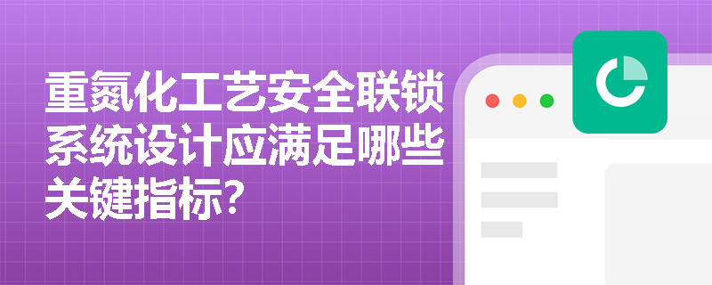 重氮化工艺安全联锁系统设计应满足哪些关键指标？