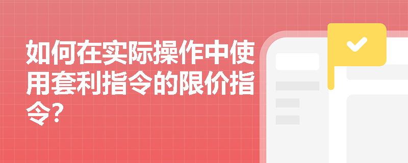 如何在实际操作中使用套利指令的限价指令？