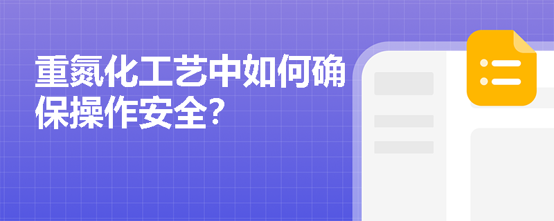 重氮化工艺中如何确保操作安全？