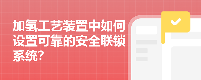 加氢工艺装置中如何设置可靠的安全联锁系统？