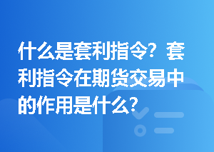 什么是套利指令？套利指令在期货交易中的作用是什么？