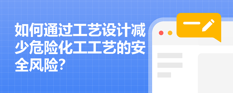如何通过工艺设计减少危险化工工艺的安全风险？