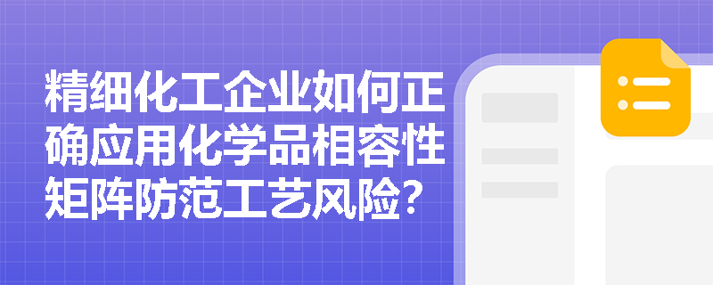 精细化工企业如何正确应用化学品相容性矩阵防范工艺风险？