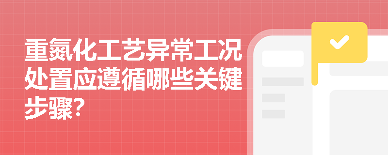 重氮化工艺异常工况处置应遵循哪些关键步骤？