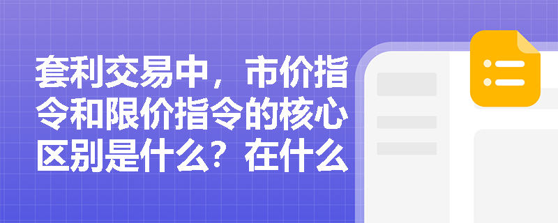 套利交易中，市价指令和限价指令的核心区别是什么？在什么情况下更适合使用市价指令？