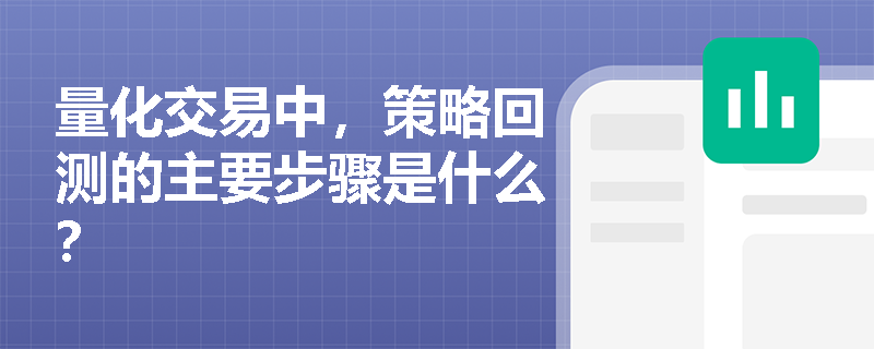 量化交易中，策略回测的主要步骤是什么？