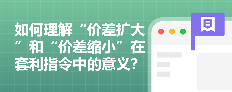 如何理解“价差扩大”和“价差缩小”在套利指令中的意义？