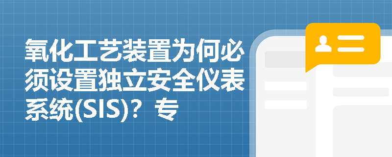氧化工艺装置为何必须设置独立安全仪表系统(SIS)？专家解析新规核心要求