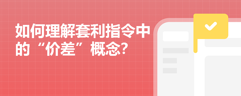 如何理解套利指令中的“价差”概念？
