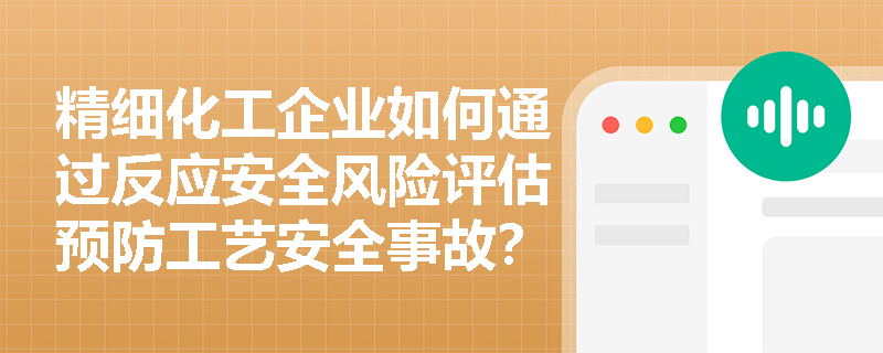精细化工企业如何通过反应安全风险评估预防工艺安全事故？