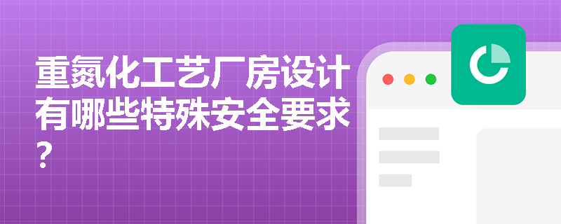 重氮化工艺厂房设计有哪些特殊安全要求？