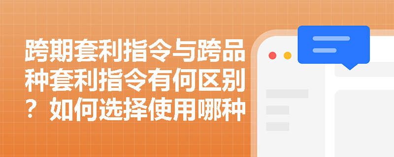 跨期套利指令与跨品种套利指令有何区别？如何选择使用哪种指令？