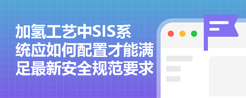 加氢工艺中SIS系统应如何配置才能满足最新安全规范要求？