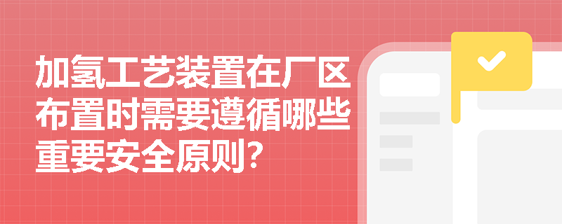 加氢工艺装置在厂区布置时需要遵循哪些重要安全原则？