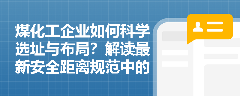 煤化工企业如何科学选址与布局？解读最新安全距离规范中的关键变化