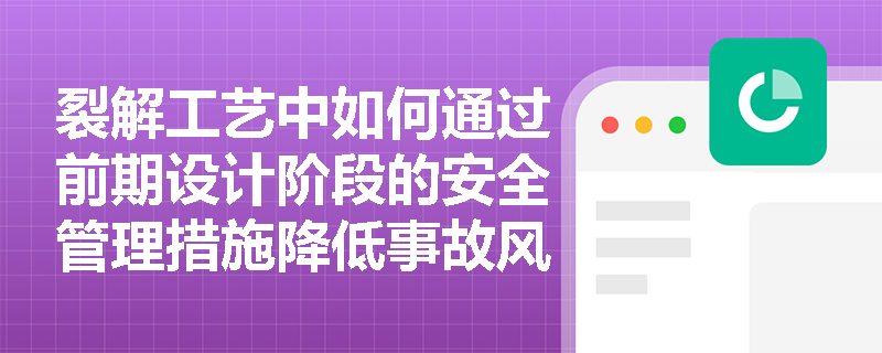 裂解工艺中如何通过前期设计阶段的安全管理措施降低事故风险？