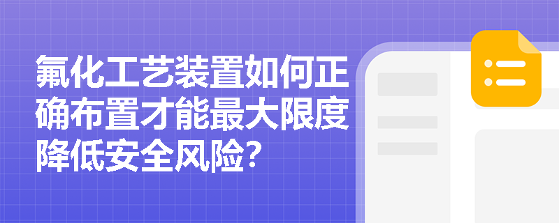 氟化工艺装置如何正确布置才能最大限度降低安全风险？